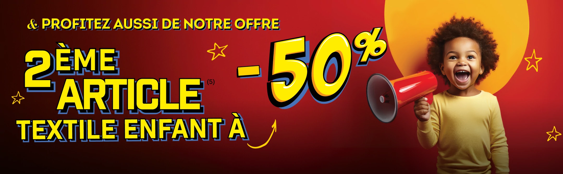 Profitez aussi de notre offre 2ème article textile enfant à -50%
